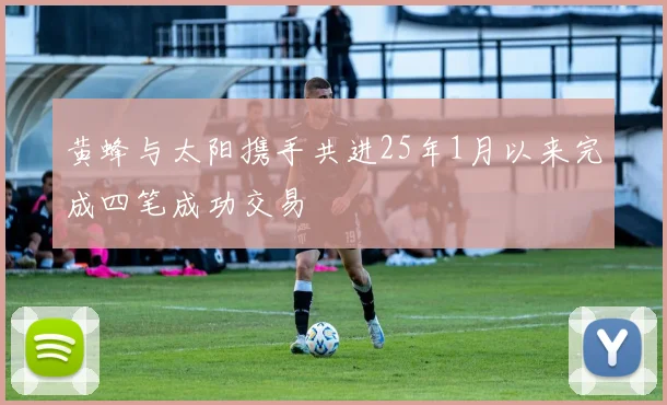 黄蜂与太阳携手共进25年1月以来完成四笔成功交易