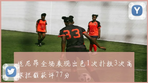 迈尼昂全场表现出色1次扑救3次高球拦截获评77分