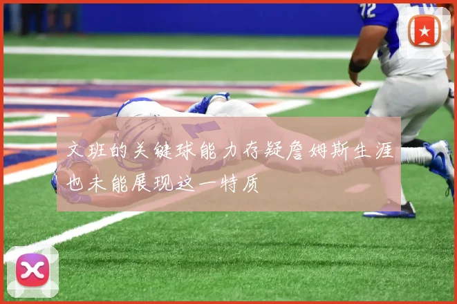 文班的关键球能力存疑詹姆斯生涯也未能展现这一特质