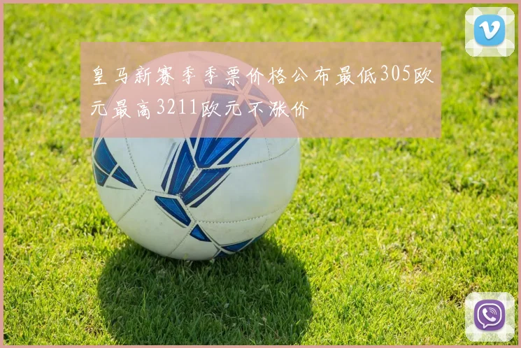 皇马新赛季季票价格公布最低305欧元最高3211欧元不涨价